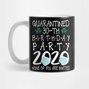 Quarantined 30th Birthday Party 2020 With Face Mask None Of You Are Invited Happy 30 Years Old Mug